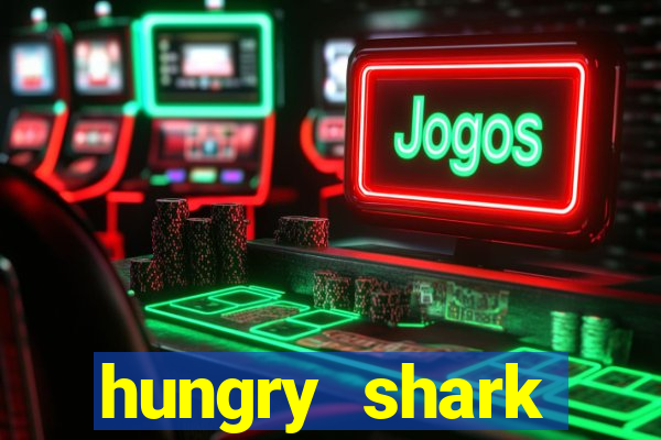 hungry shark evolution dinheiro infinito